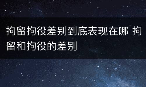 拘留拘役差别到底表现在哪 拘留和拘役的差别