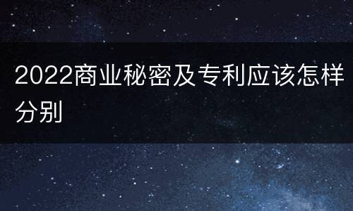 2022商业秘密及专利应该怎样分别