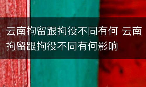 云南拘留跟拘役不同有何 云南拘留跟拘役不同有何影响