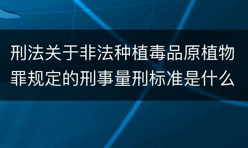 刑法关于非法种植毒品原植物罪规定的刑事量刑标准是什么