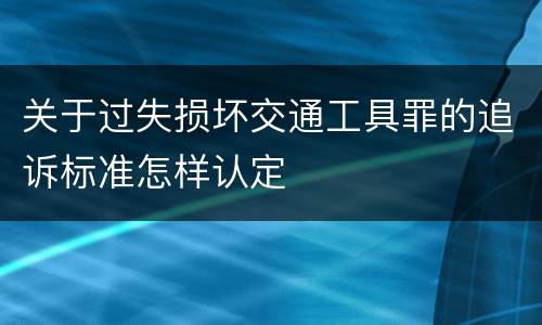 关于过失损坏交通工具罪的追诉标准怎样认定