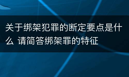 关于绑架犯罪的断定要点是什么 请简答绑架罪的特征