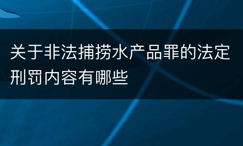 关于非法捕捞水产品罪的法定刑罚内容有哪些