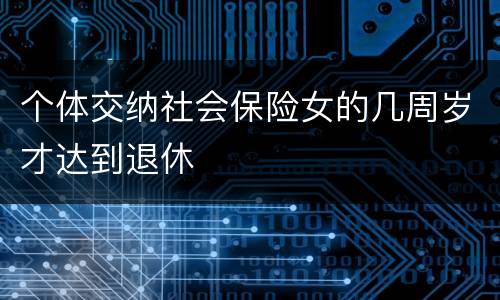 个体交纳社会保险女的几周岁才达到退休