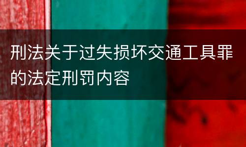 刑法关于过失损坏交通工具罪的法定刑罚内容