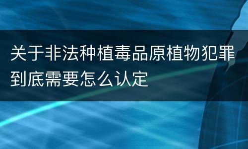 关于非法种植毒品原植物犯罪到底需要怎么认定