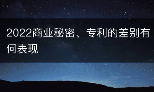 2022商业秘密、专利的差别有何表现