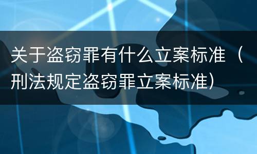 关于盗窃罪有什么立案标准（刑法规定盗窃罪立案标准）