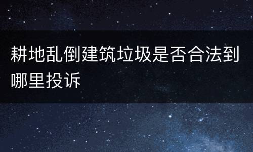 耕地乱倒建筑垃圾是否合法到哪里投诉