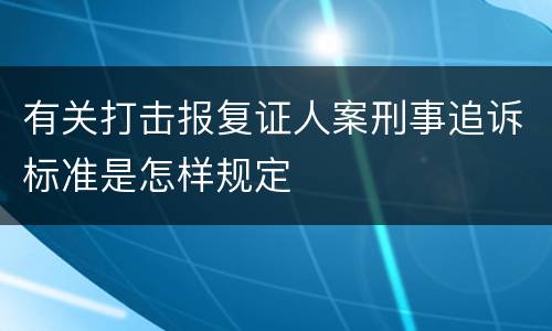 有关打击报复证人案刑事追诉标准是怎样规定