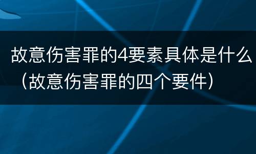 故意伤害罪的4要素具体是什么（故意伤害罪的四个要件）