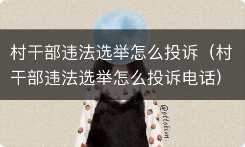 村干部违法选举怎么投诉（村干部违法选举怎么投诉电话）