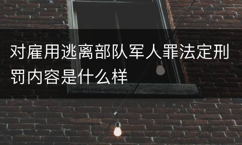 对雇用逃离部队军人罪法定刑罚内容是什么样