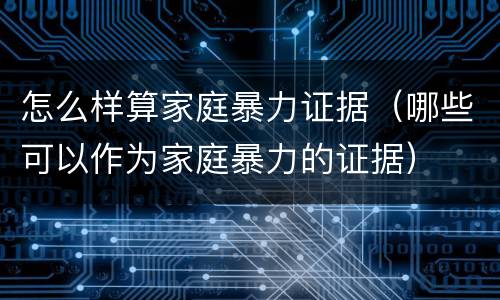 怎么样算家庭暴力证据（哪些可以作为家庭暴力的证据）