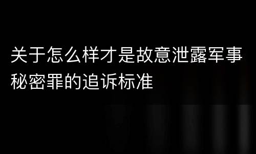 关于怎么样才是故意泄露军事秘密罪的追诉标准