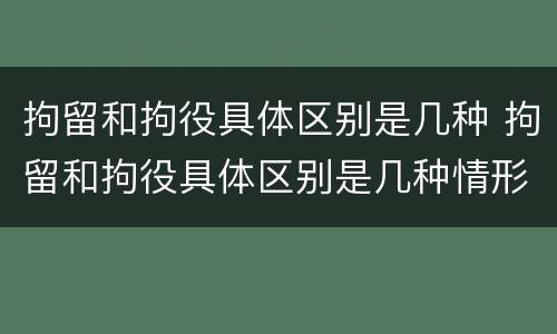 拘留和拘役具体区别是几种 拘留和拘役具体区别是几种情形
