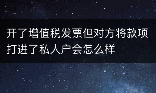 开了增值税发票但对方将款项打进了私人户会怎么样