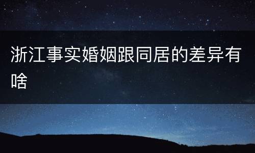 浙江事实婚姻跟同居的差异有啥