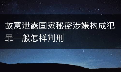 故意泄露国家秘密涉嫌构成犯罪一般怎样判刑