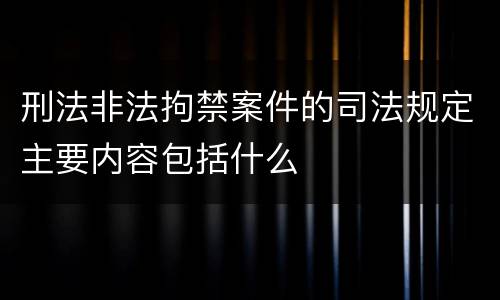 刑法非法拘禁案件的司法规定主要内容包括什么