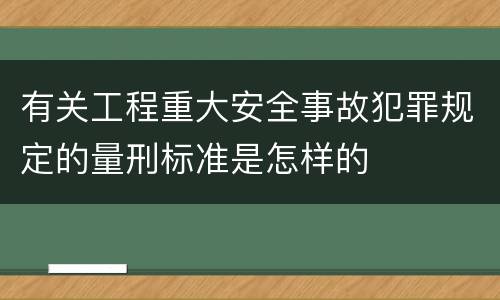 有关工程重大安全事故犯罪规定的量刑标准是怎样的