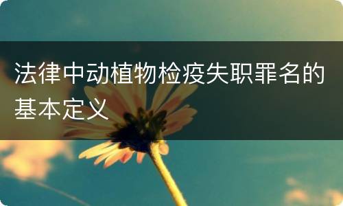 法律中动植物检疫失职罪名的基本定义