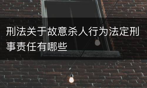 刑法关于故意杀人行为法定刑事责任有哪些