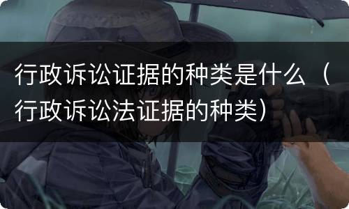 行政诉讼证据的种类是什么（行政诉讼法证据的种类）