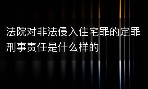 法院对非法侵入住宅罪的定罪刑事责任是什么样的