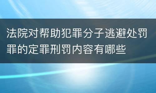 法院对帮助犯罪分子逃避处罚罪的定罪刑罚内容有哪些