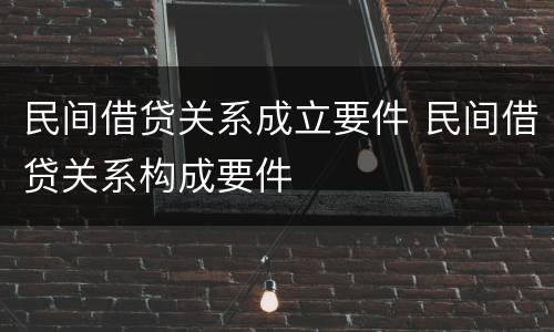 民间借贷关系成立要件 民间借贷关系构成要件