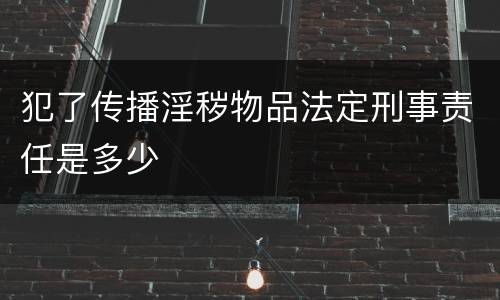 犯了传播淫秽物品法定刑事责任是多少