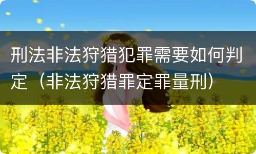 刑法非法狩猎犯罪需要如何判定（非法狩猎罪定罪量刑）