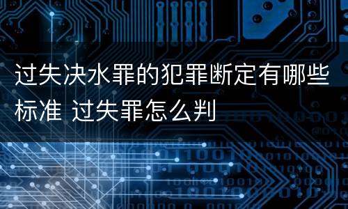 过失决水罪的犯罪断定有哪些标准 过失罪怎么判