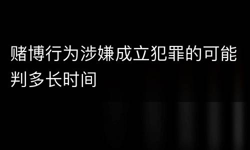 赌博行为涉嫌成立犯罪的可能判多长时间