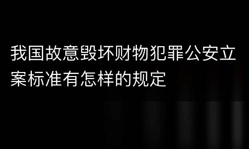 我国故意毁坏财物犯罪公安立案标准有怎样的规定