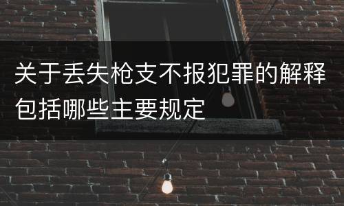 关于丢失枪支不报犯罪的解释包括哪些主要规定