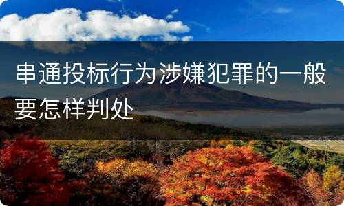 串通投标行为涉嫌犯罪的一般要怎样判处