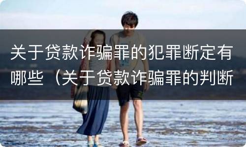 关于贷款诈骗罪的犯罪断定有哪些（关于贷款诈骗罪的判断）