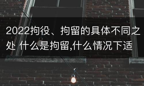 2022拘役、拘留的具体不同之处 什么是拘留,什么情况下适用拘留