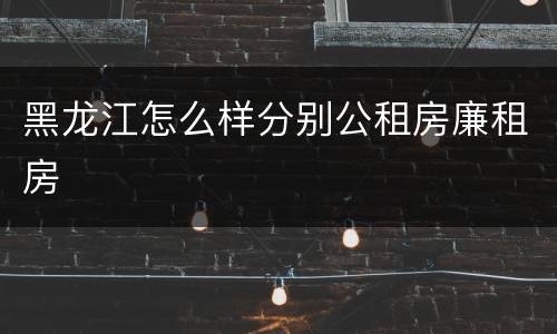 黑龙江怎么样分别公租房廉租房