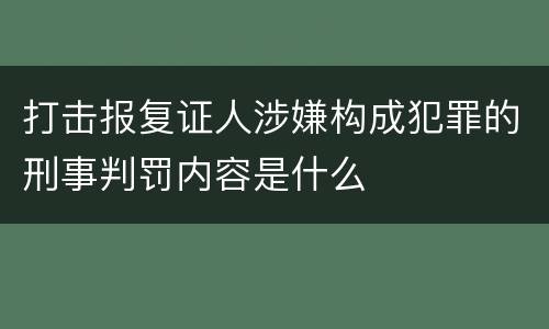 打击报复证人涉嫌构成犯罪的刑事判罚内容是什么