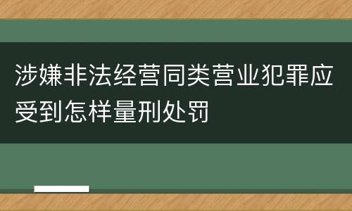 涉嫌非法经营同类营业犯罪应受到怎样量刑处罚