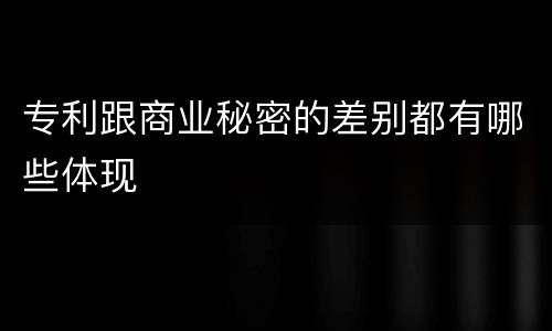 专利跟商业秘密的差别都有哪些体现