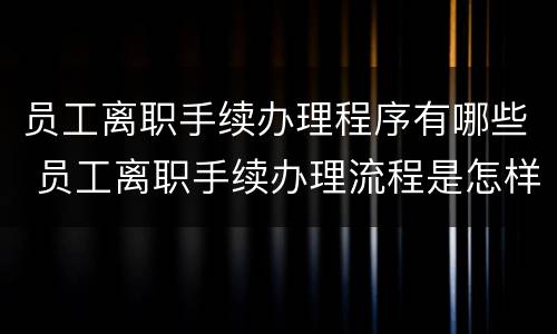 员工离职手续办理程序有哪些 员工离职手续办理流程是怎样的