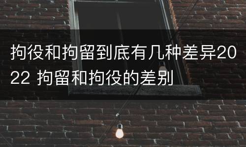 拘役和拘留到底有几种差异2022 拘留和拘役的差别