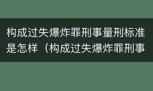 构成过失爆炸罪刑事量刑标准是怎样（构成过失爆炸罪刑事量刑标准是怎样定的）