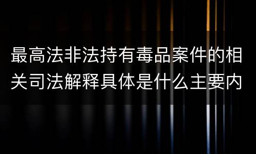 最高法非法持有毒品案件的相关司法解释具体是什么主要内容