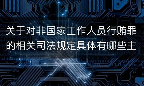 关于对非国家工作人员行贿罪的相关司法规定具体有哪些主要内容