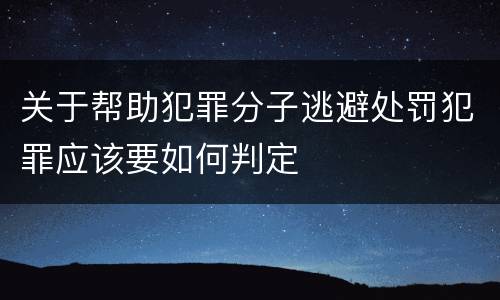 关于帮助犯罪分子逃避处罚犯罪应该要如何判定
